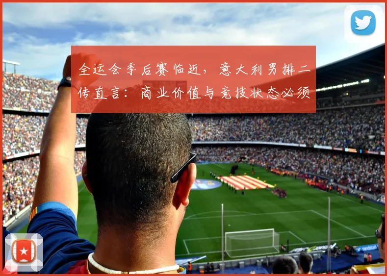 全运会季后赛临近，意大利男排二传直言：商业价值与竞技状态必须同步 - 万彩官网官网