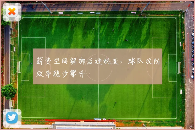 薪资空间解绑后迎蜕变,球队攻防效率稳步攀升