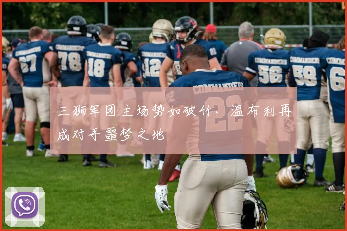 三狮军团主场势如破竹,温布利再成对手噩梦之地