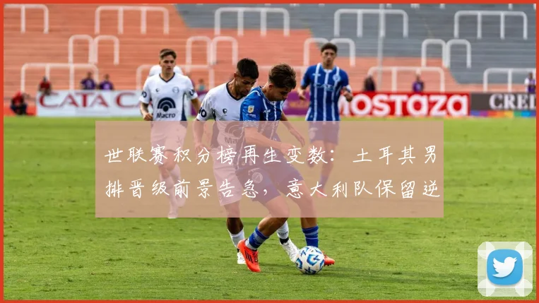 世联赛积分榜再生变数:土耳其男排晋级前景告急,意大利队保留逆袭火种