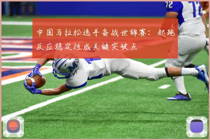 中国马拉松选手备战世锦赛：起跑反应稳定性成关键突破点 - 万彩官网官网