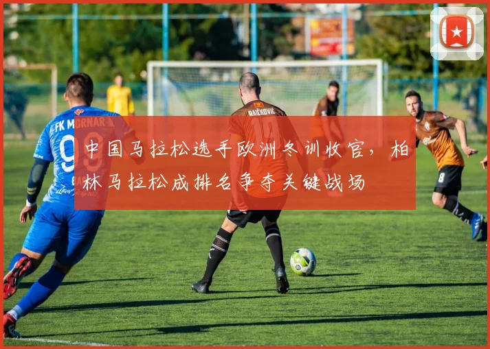 中国马拉松选手欧洲冬训收官，柏林马拉松成排名争夺关键战场 - 万彩官网官网