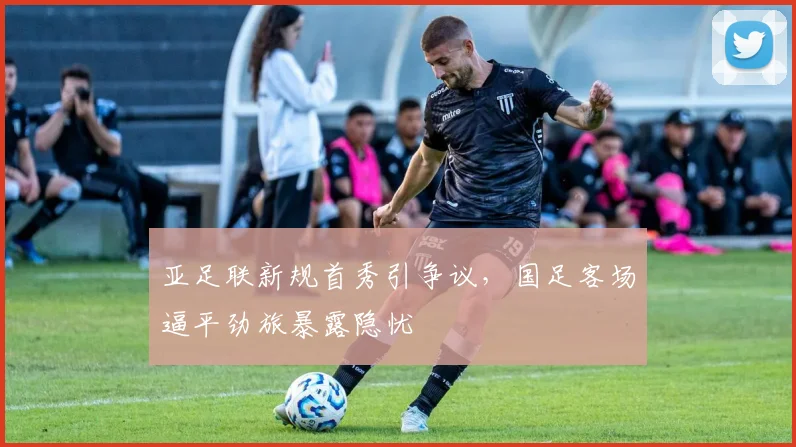亚足联新规首秀引争议，国足客场逼平劲旅暴露隐忧