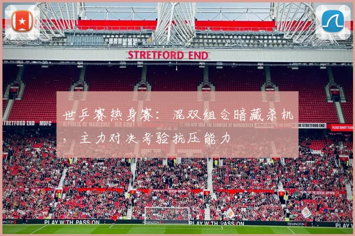 世乒赛热身赛：混双组合暗藏杀机，主力对决考验抗压能力