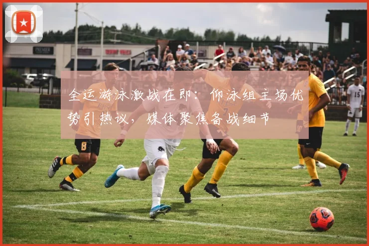 全运游泳激战在即：仰泳组主场优势引热议，媒体聚焦备战细节 - 万彩官网官网