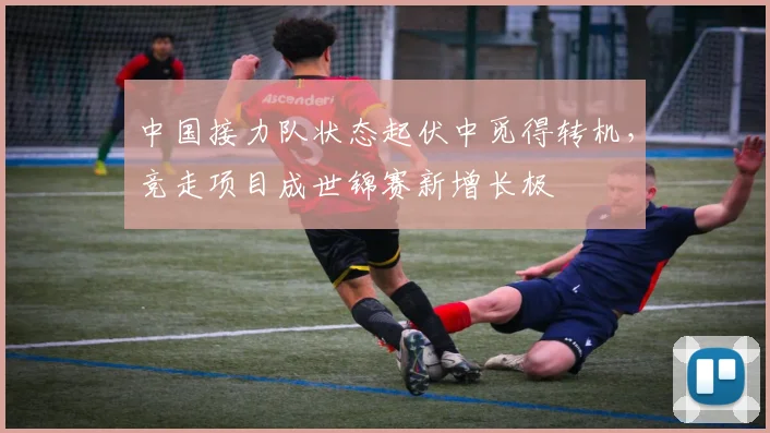 中国接力队状态起伏中觅得转机，竞走项目成世锦赛新增长极 - 万彩官网官网