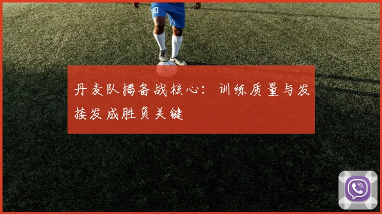 丹麦队揭备战核心：训练质量与发接发成胜负关键 - 万彩官网官网